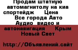 Продам штатную автомагнитолу на киа спортейдж 4 › Цена ­ 5 000 - Все города Авто » Аудио, видео и автонавигация   . Крым,Новый Свет